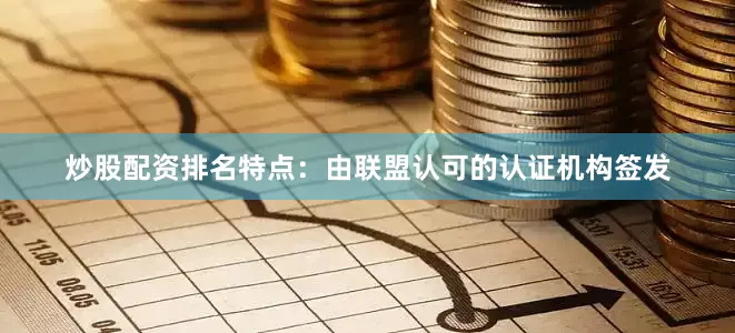 炒股配资排名特点：由联盟认可的认证机构签发