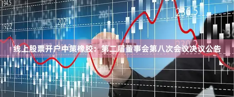线上股票开户中策橡胶：第二届董事会第八次会议决议公告