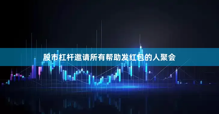 股市杠杆邀请所有帮助发红包的人聚会
