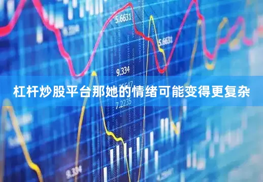 杠杆炒股平台那她的情绪可能变得更复杂