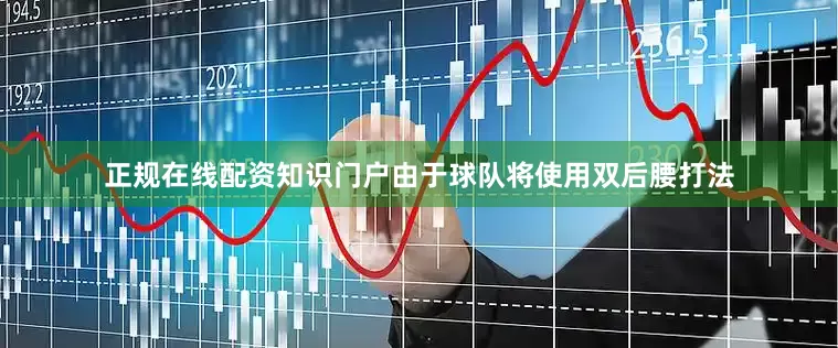 正规在线配资知识门户由于球队将使用双后腰打法