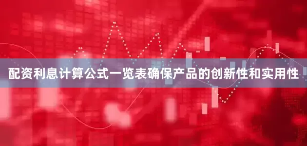 配资利息计算公式一览表确保产品的创新性和实用性