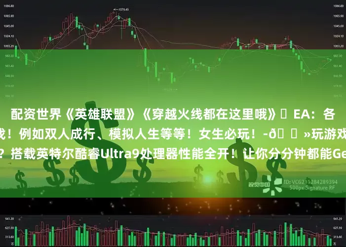 配资世界《英雄联盟》《穿越火线都在这里哦》✅EA：各种各样的休闲游戏和运动游戏！例如双人成行、模拟人生等等！女生必玩！-💻玩游戏怎么能少得了天选6Pro？搭载英特尔酷睿Ultra9处理器性能全开！让你分分钟都能Get沉浸式游戏体验🕹️那么你最喜欢哪一个平台呢？发布于：上海市