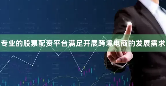 专业的股票配资平台满足开展跨境电商的发展需求