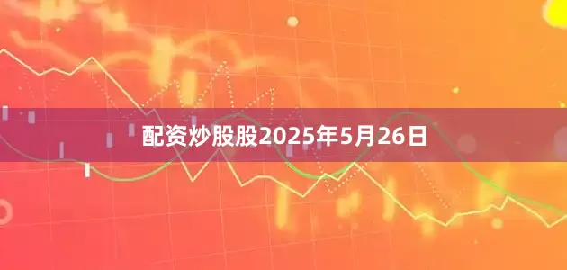 配资炒股股2025年5月26日