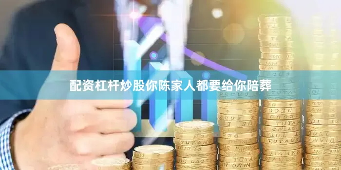 配资杠杆炒股你陈家人都要给你陪葬