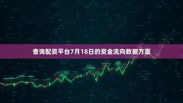 查询配资平台7月18日的资金流向数据方面