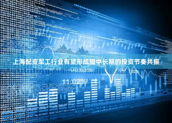 上海配资军工行业有望形成短中长期的投资节奏共振