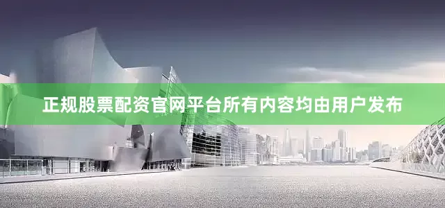 正规股票配资官网平台所有内容均由用户发布