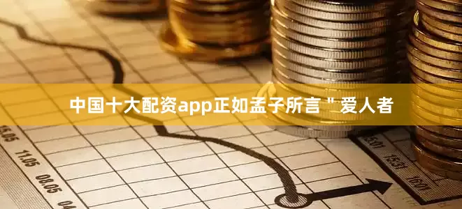 中国十大配资app正如孟子所言＂爱人者