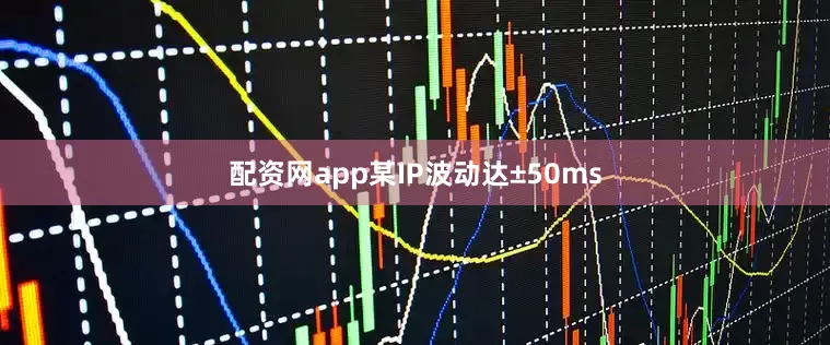 配资网app某IP波动达±50ms