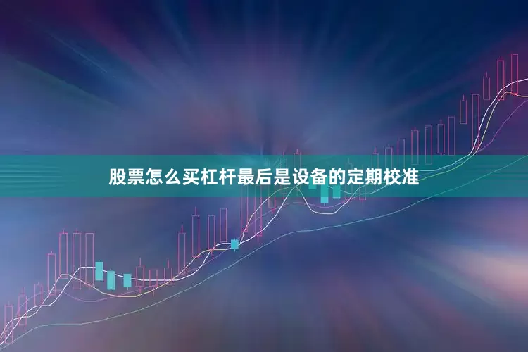 股票怎么买杠杆最后是设备的定期校准