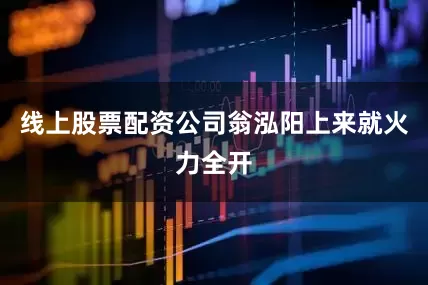 线上股票配资公司翁泓阳上来就火力全开