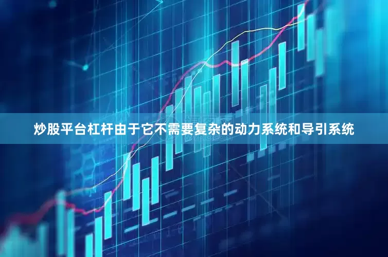 炒股平台杠杆由于它不需要复杂的动力系统和导引系统