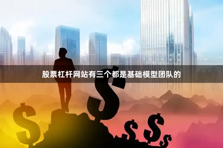 股票杠杆网站有三个都是基础模型团队的