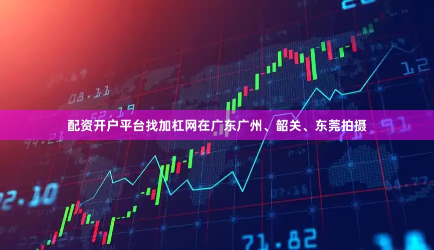 配资开户平台找加杠网在广东广州、韶关、东莞拍摄