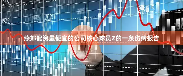 燕郊配资最便宜的公司核心球员Z的一条伤病报告