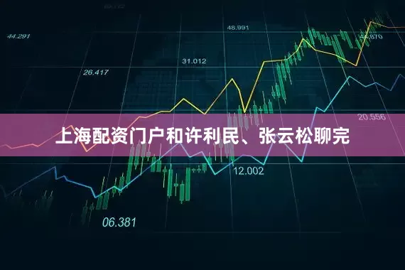 上海配资门户和许利民、张云松聊完