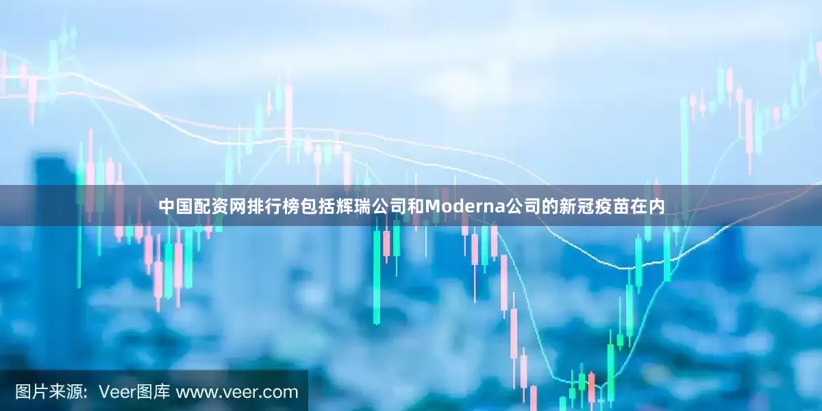 中国配资网排行榜包括辉瑞公司和Moderna公司的新冠疫苗在内
