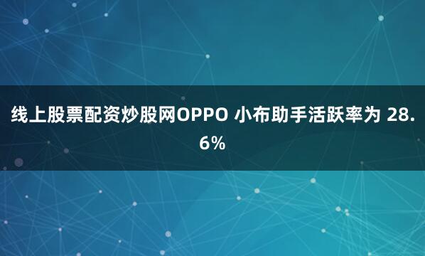 线上股票配资炒股网OPPO 小布助手活跃率为 28.6%