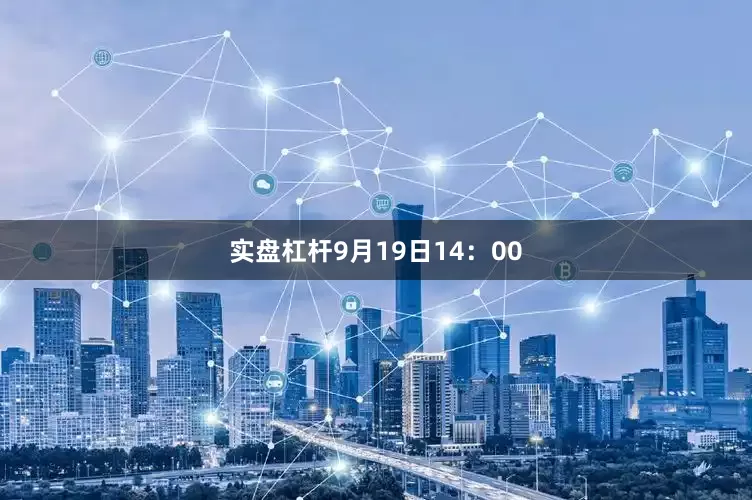 实盘杠杆9月19日14：00