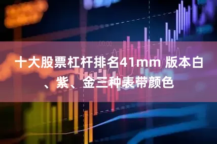 十大股票杠杆排名41mm 版本白、紫、金三种表带颜色