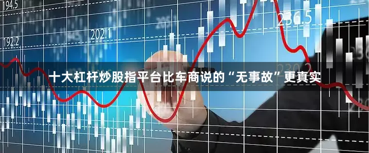 十大杠杆炒股指平台比车商说的“无事故”更真实