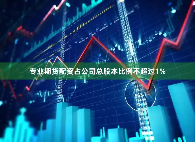 专业期货配资占公司总股本比例不超过1%