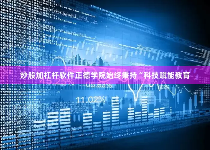 炒股加杠杆软件正德学院始终秉持“科技赋能教育