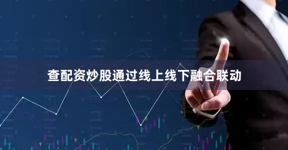 查配资炒股通过线上线下融合联动
