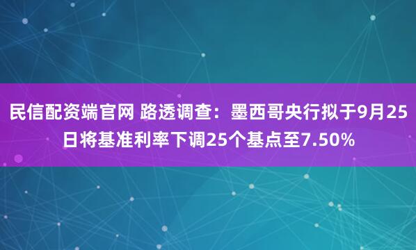 民信配资端官网 路透调查：墨西哥央行拟于9月25日将基准利率下调25个基点至7.50%