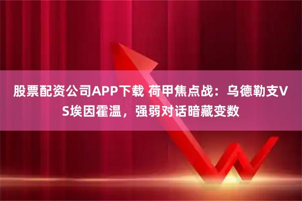 股票配资公司APP下载 荷甲焦点战：乌德勒支VS埃因霍温，强弱对话暗藏变数