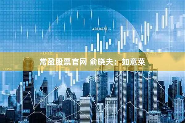 常盈股票官网 俞晓夫:如意菜